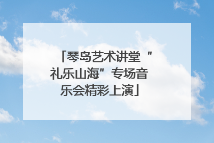 琴岛艺术讲堂“礼乐山海”专场音乐会精彩上演