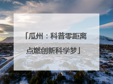 瓜州：科普零距离 点燃创新科学梦