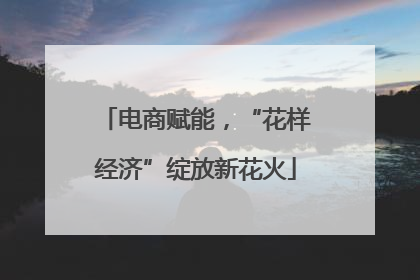 电商赋能,“花样经济”绽放新花火