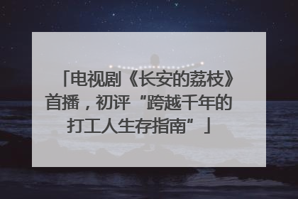 电视剧《长安的荔枝》首播，初评“跨越千年的打工人生存指南”