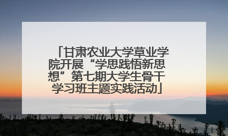 甘肃农业大学草业学院开展“学思践悟新思想”第七期大学生骨干学习班主题实践活动