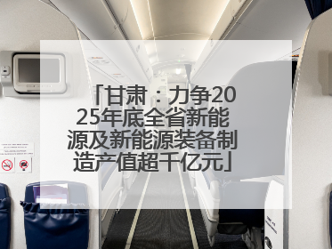 甘肃：力争2025年底全省新能源及新能源装备制造产值超千亿元