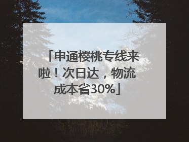 申通樱桃专线来啦！次日达，物流成本省30%