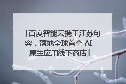 百度智能云携手江苏句容，落地全球首个 AI 原生应用线下商店