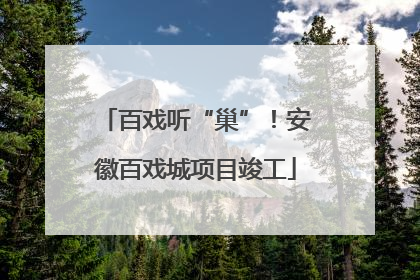 百戏听“巢”！安徽百戏城项目竣工