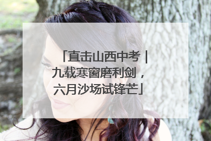 直击山西中考｜九载寒窗磨利剑，六月沙场试锋芒