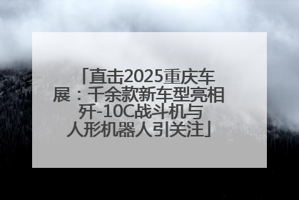 直击2025重庆车展：千余款新车型亮相 歼-10C战斗机与人形机器人引关注