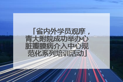 省内外学员观摩，青大附院成功举办心脏瓣膜病介入中心规范化系列培训活动