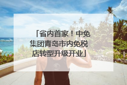 省内首家！中免集团青岛市内免税店转型升级开业