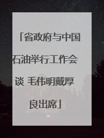 省政府与中国石油举行工作会谈 毛伟明戴厚良出席