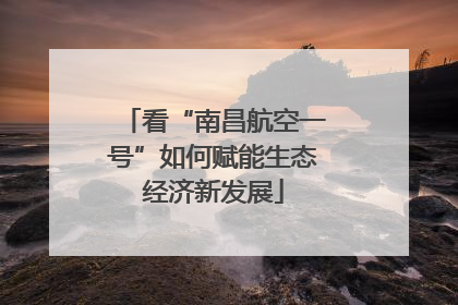 看“南昌航空一号”如何赋能生态经济新发展