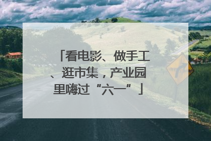 看电影、做手工、逛市集，产业园里嗨过“六一”