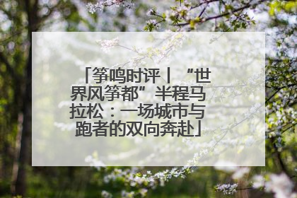 筝鸣时评丨“世界风筝都”半程马拉松：一场城市与跑者的双向奔赴
