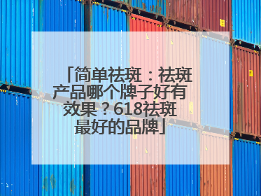 简单祛斑：祛斑产品哪个牌子好有效果？618祛斑最好的品牌