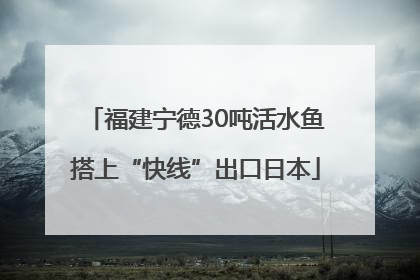 福建宁德30吨活水鱼搭上“快线”出口日本