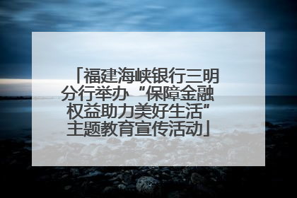 福建海峡银行三明分行举办“保障金融权益助力美好生活”主题教育宣传活动