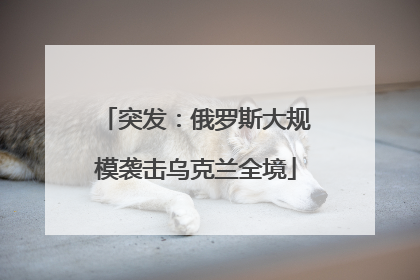 突发：俄罗斯大规模袭击乌克兰全境