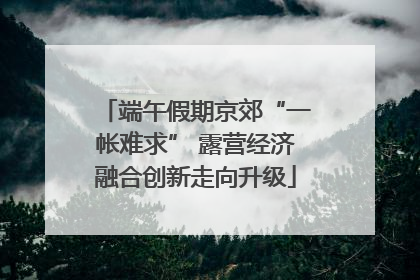端午假期京郊“一帐难求” 露营经济融合创新走向升级