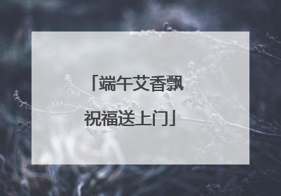 端午艾香飘 祝福送上门