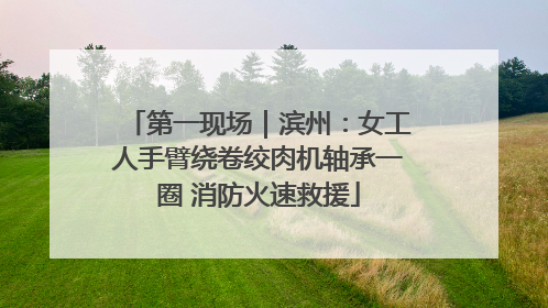 第一现场｜滨州：女工人手臂绕卷绞肉机轴承一圈 消防火速救援