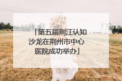 第五届荆江认知沙龙在荆州市中心医院成功举办