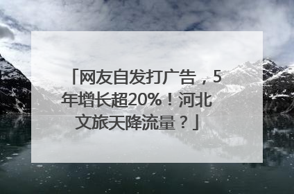 网友自发打广告，5年增长超20%！河北文旅天降流量？