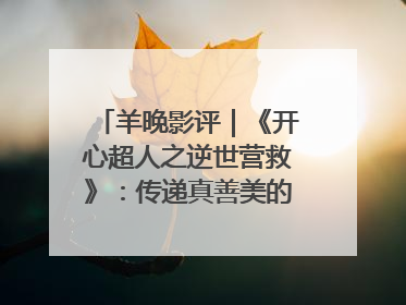 羊晚影评｜《开心超人之逆世营救》：传递真善美的动画诗篇