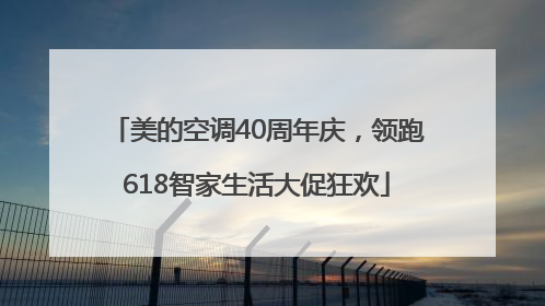 美的空调40周年庆，领跑618智家生活大促狂欢