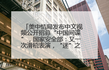 美中情局发布中文视频公开招募“中国间谍”，国家安全部：又一次滑稽表演，“迷”之操作沦为国际笑柄