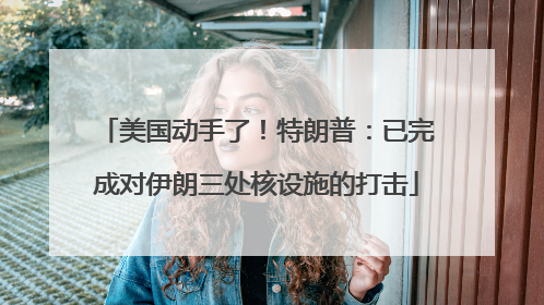 美国动手了！特朗普：已完成对伊朗三处核设施的打击