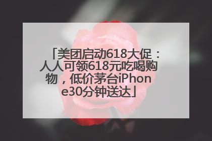 美团启动618大促：人人可领618元吃喝购物，低价茅台iPhone30分钟送达
