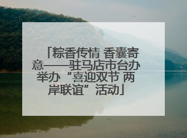 粽香传情 香囊寄意——驻马店市台办举办“喜迎双节 两岸联谊”活动