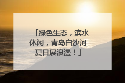 绿色生态，滨水休闲，青岛白沙河夏日展浪漫！