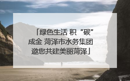 绿色生活 积“碳”成金 菏泽市水务集团邀您共建美丽菏泽