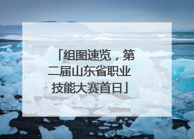 组图速览，第二届山东省职业技能大赛首日