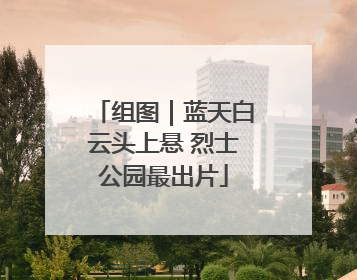 组图｜蓝天白云头上悬 烈士公园最出片