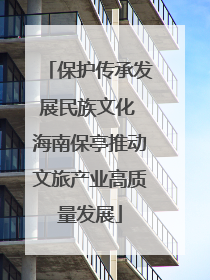 保护传承发展民族文化 海南保亭推动文旅产业高质量发展