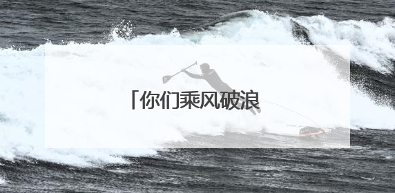 你们乘风破浪 我们保驾护航