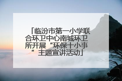 临汾市第一小学联合环卫中心南城环卫所开展“环保十小事”主题宣讲活动