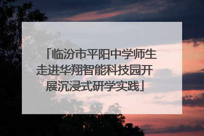 临汾市平阳中学师生走进华翔智能科技园开展沉浸式研学实践