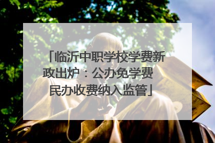 临沂中职学校学费新政出炉：公办免学费 民办收费纳入监管
