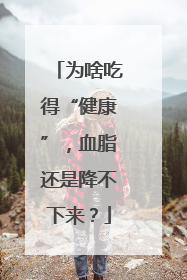 为啥吃得“健康”，血脂还是降不下来？