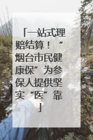 一站式理赔结算！“烟台市民健康保”为参保人提供坚实“医”靠