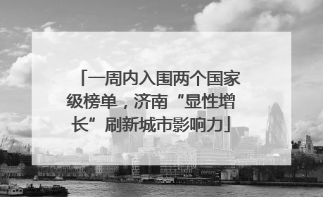 一周内入围两个国家级榜单，济南“显性增长”刷新城市影响力