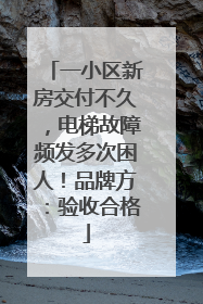 一小区新房交付不久，电梯故障频发多次困人！品牌方：验收合格