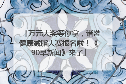 万元大奖等你拿，诸暨健康减脂大赛报名啦！《90早新闻》来了