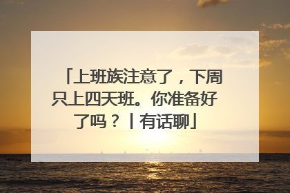 上班族注意了，下周只上四天班。你准备好了吗？丨有话聊