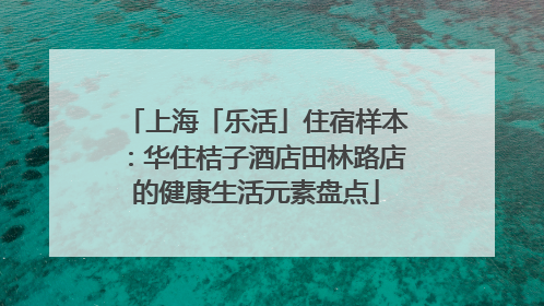上海「乐活」住宿样本：华住桔子酒店田林路店的健康生活元素盘点