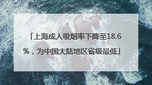 上海成人吸烟率下降至18.6%，为中国大陆地区省级最低