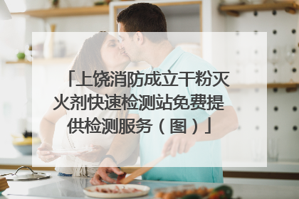 上饶消防成立干粉灭火剂快速检测站免费提供检测服务（图）